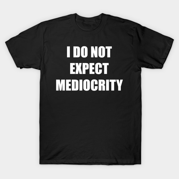 I Do Not Expect Mediocrity (White) T-Shirt by ArtbyCorey